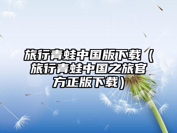 旅行青蛙中国版下载（旅行青蛙中国之旅官方正版下载）