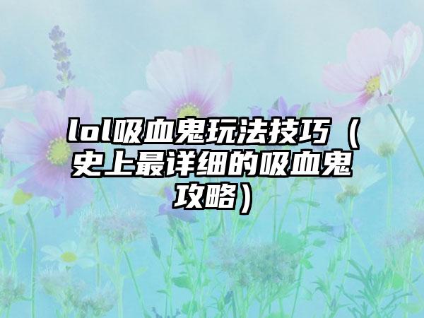 lol吸血鬼玩法技巧（史上最详细的吸血鬼攻略）