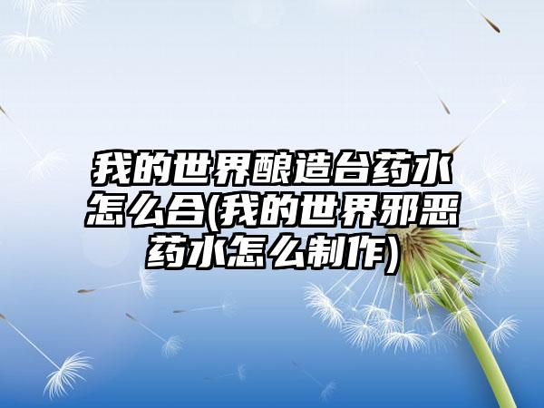 我的世界酿造台药水怎么合(我的世界邪恶药水怎么制作)