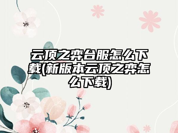 云顶之弈台服怎么下载(新版本云顶之弈怎么下载)