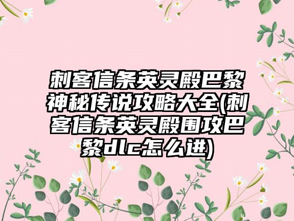 刺客信条英灵殿巴黎神秘传说攻略大全(刺客信条英灵殿围攻巴黎dlc怎么进)