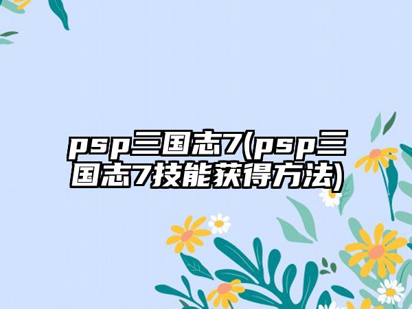 psp三国志7(psp三国志7技能获得方法)