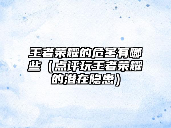 王者荣耀的危害有哪些（点评玩王者荣耀的潜在隐患）