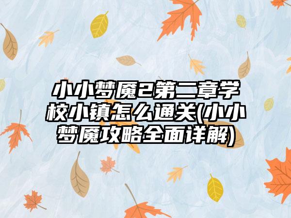 小小梦魇2第二章学校小镇怎么通关(小小梦魇攻略全面详解)