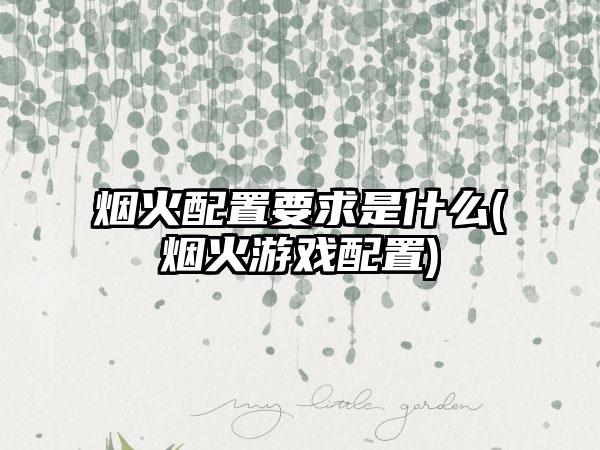 烟火配置要求是什么(烟火游戏配置)