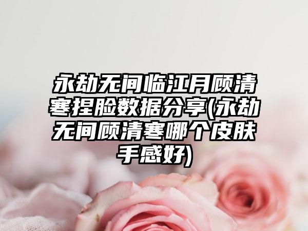 永劫无间临江月顾清寒捏脸数据分享(永劫无间顾清寒哪个皮肤手感好)