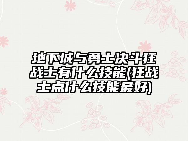地下城与勇士决斗狂战士有什么技能(狂战士点什么技能最好)