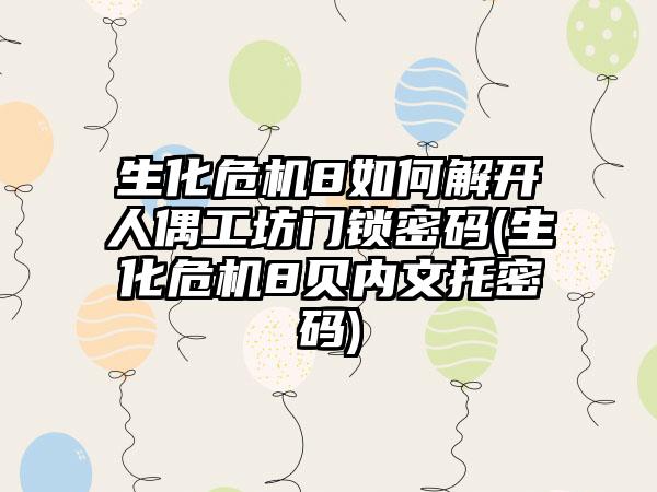 生化危机8如何解开人偶工坊门锁密码(生化危机8贝内文托密码)
