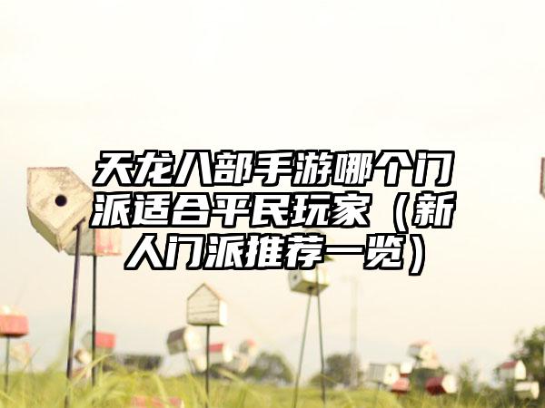 天龙八部手游哪个门派适合平民玩家（新人门派推荐一览）