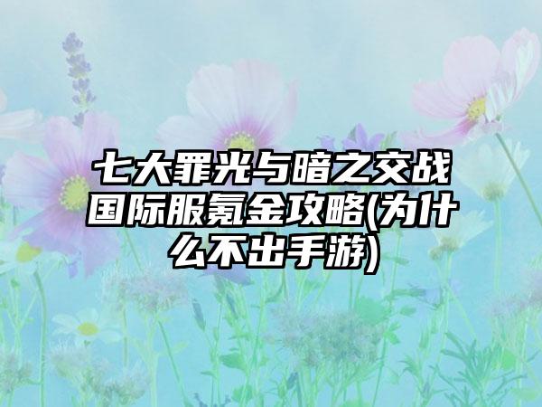 七大罪光与暗之交战国际服氪金攻略(为什么不出手游)