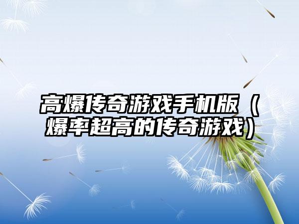 高爆传奇游戏手机版（爆率超高的传奇游戏）