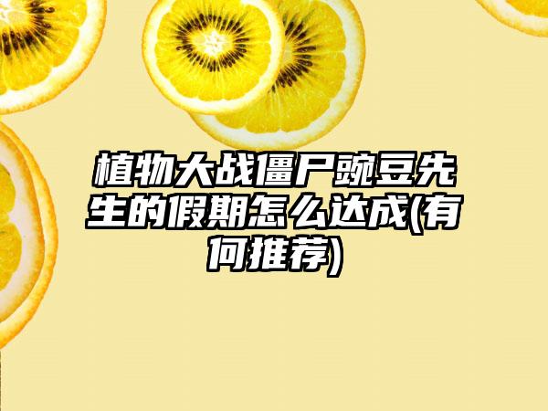 植物大战僵尸豌豆先生的假期怎么达成(有何推荐)