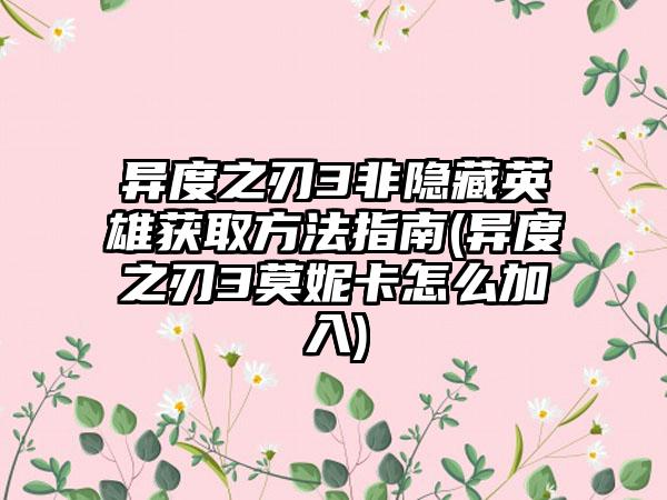 异度之刃3非隐藏英雄获取方法指南(异度之刃3莫妮卡怎么加入)