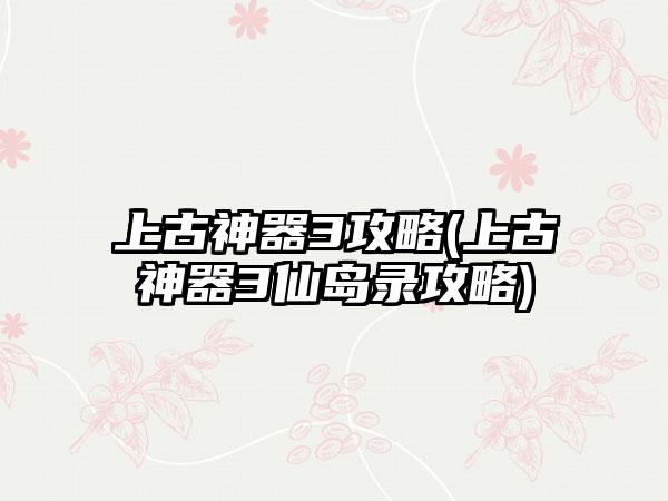 上古神器3攻略(上古神器3仙岛录攻略)