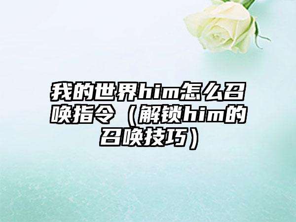 我的世界him怎么召唤指令（解锁him的召唤技巧）