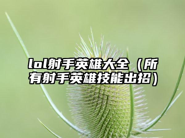 lol射手英雄大全（所有射手英雄技能出招）
