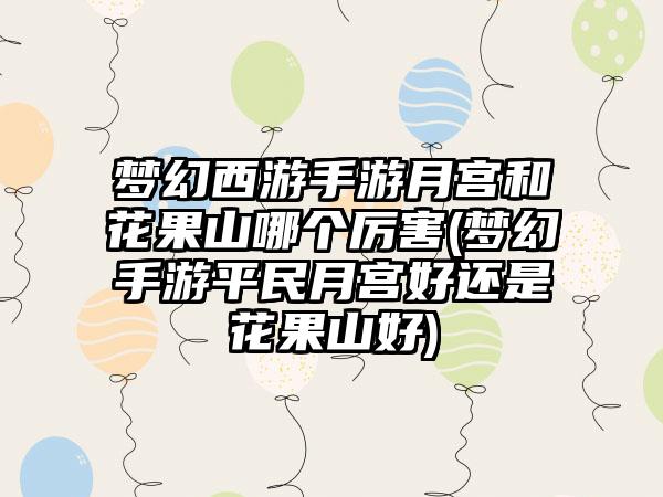 梦幻西游手游月宫和花果山哪个厉害(梦幻手游平民月宫好还是花果山好)