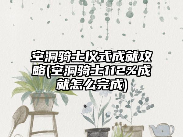 空洞骑士仪式成就攻略(空洞骑士112%成就怎么完成)