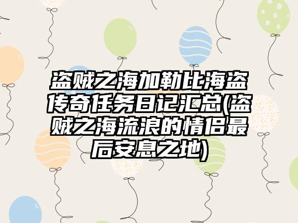 盗贼之海加勒比海盗传奇任务日记汇总(盗贼之海流浪的情侣最后安息之地)