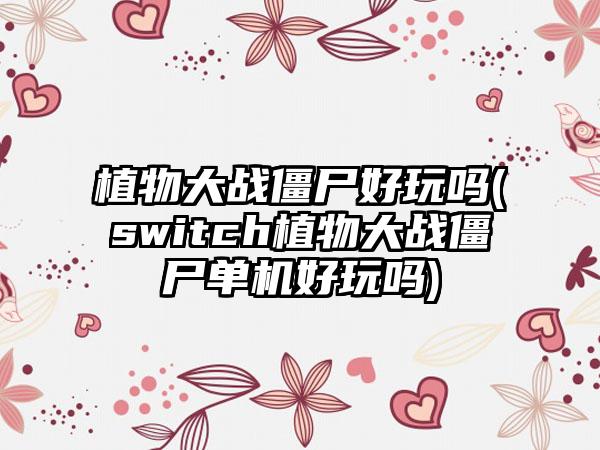 植物大战僵尸好玩吗(switch植物大战僵尸单机好玩吗)