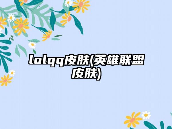 lolqq皮肤(英雄联盟皮肤)