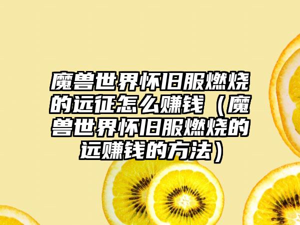 魔兽世界怀旧服燃烧的远征怎么赚钱（魔兽世界怀旧服燃烧的远赚钱的方法）