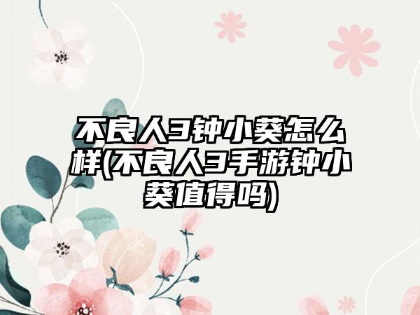 不良人3钟小葵怎么样(不良人3手游钟小葵值得吗)
