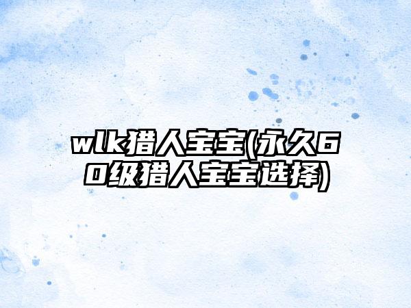 wlk猎人宝宝(永久60级猎人宝宝选择)