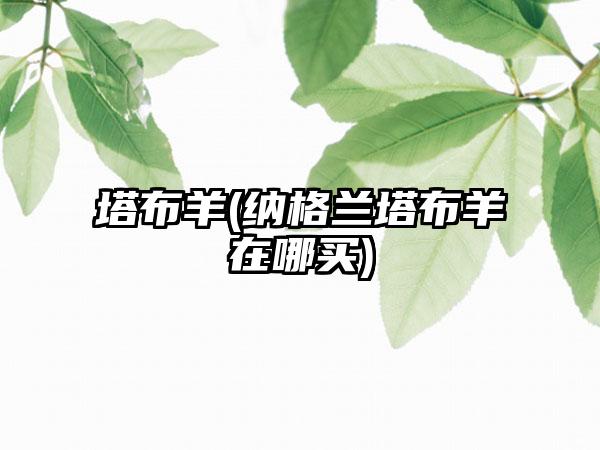 塔布羊(纳格兰塔布羊在哪买)