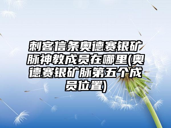 刺客信条奥德赛银矿脉神教成员在哪里(奥德赛银矿脉第五个成员位置)