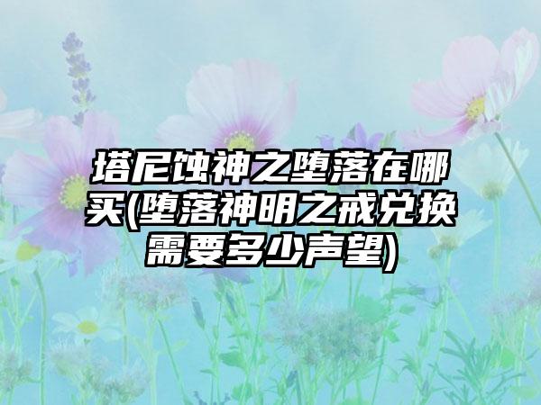 塔尼蚀神之堕落在哪买(堕落神明之戒兑换需要多少声望)