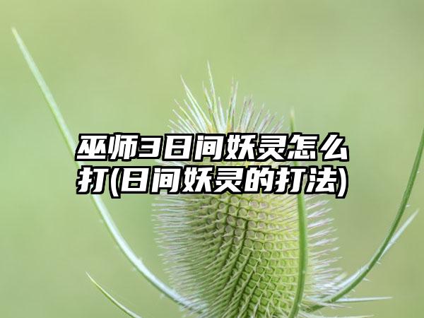 巫师3日间妖灵怎么打(日间妖灵的打法)