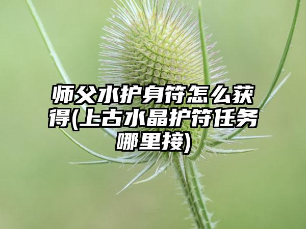 师父水护身符怎么获得(上古水晶护符任务哪里接)