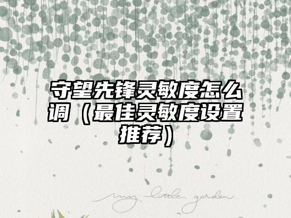 守望先锋灵敏度怎么调（最佳灵敏度设置推荐）