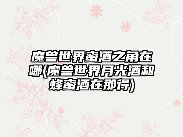 魔兽世界蜜酒之角在哪(魔兽世界月光酒和蜂蜜酒在那得)