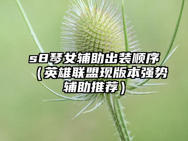 s8琴女辅助出装顺序（英雄联盟现版本强势辅助推荐）