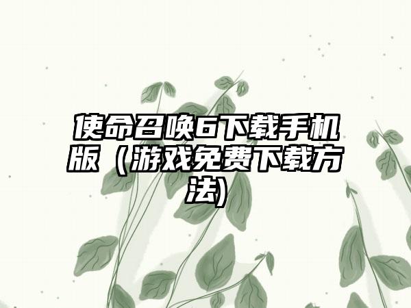 使命召唤6下载手机版（游戏免费下载方法)