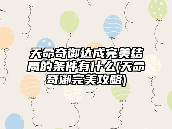 天命奇御达成完美结局的条件有什么(天命奇御完美攻略)