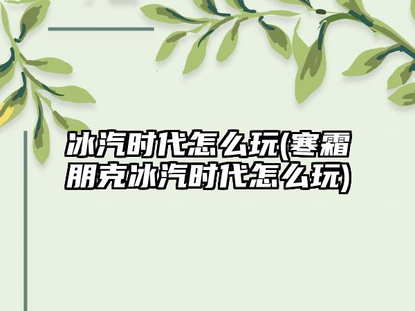 冰汽时代怎么玩(寒霜朋克冰汽时代怎么玩)