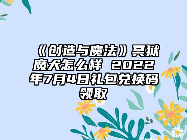 《创造与魔法》冥狱魔犬怎么样 2022年7月4日礼包兑换码领取