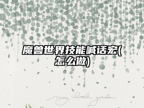 魔兽世界技能喊话宏(怎么做)