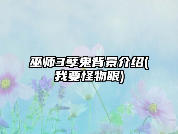 巫师3孽鬼背景介绍(我要怪物眼)