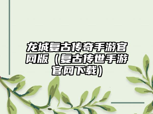 龙城复古传奇手游官网版（复古传世手游官网下载）