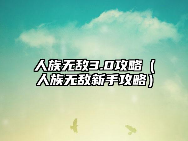 人族无敌3.0攻略（人族无敌新手攻略）