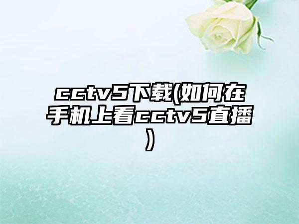 cctv5下载(如何在手机上看cctv5直播)