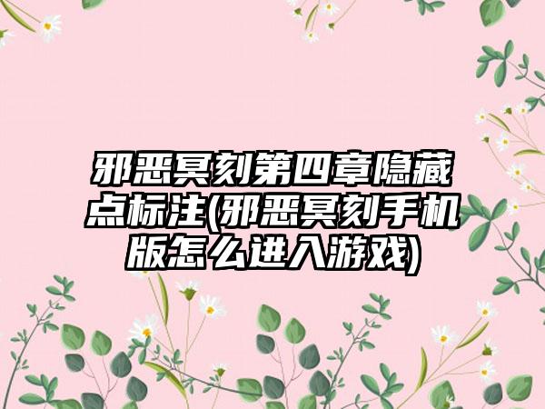 邪恶冥刻第四章隐藏点标注(邪恶冥刻手机版怎么进入游戏)