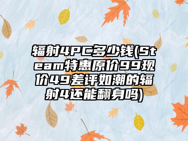 辐射4PC多少钱(Steam特惠原价99现价49差评如潮的辐射4还能翻身吗)