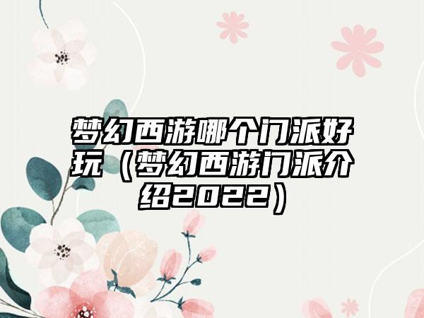 梦幻西游哪个门派好玩（梦幻西游门派介绍2022）