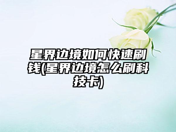 星界边境如何快速刷钱(星界边境怎么刷科技卡)