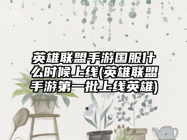 英雄联盟手游国服什么时候上线(英雄联盟手游第一批上线英雄)